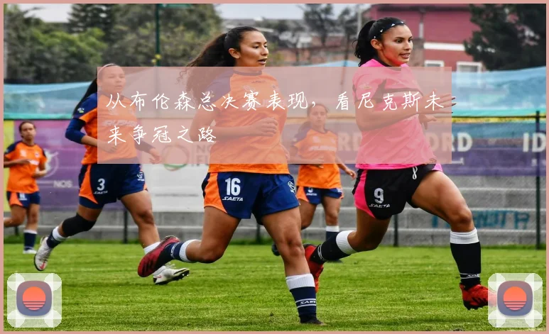 从布伦森总决赛表现，看尼克斯未来争冠之路