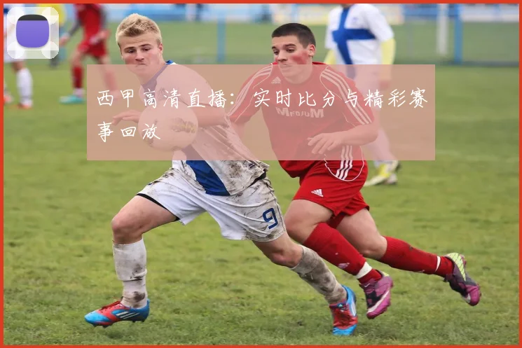 西甲高清直播:实时比分与精彩赛事回放