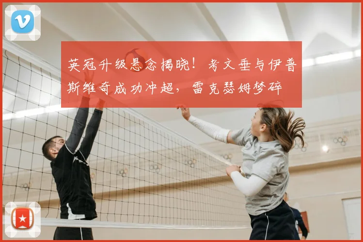 英冠升级悬念揭晓！考文垂与伊普斯维奇成功冲超，雷克瑟姆梦碎