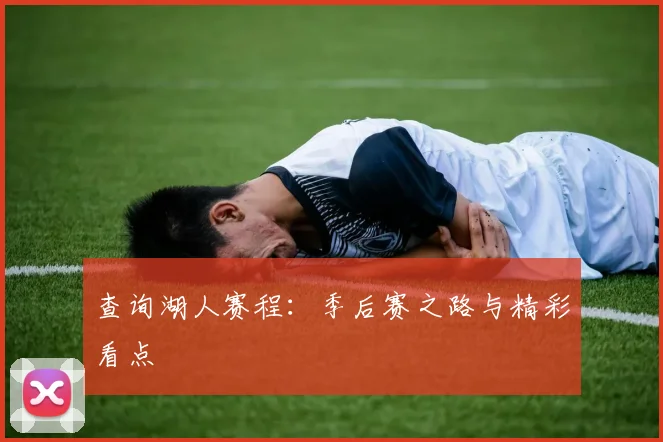 查询湖人赛程:季后赛之路与精彩看点