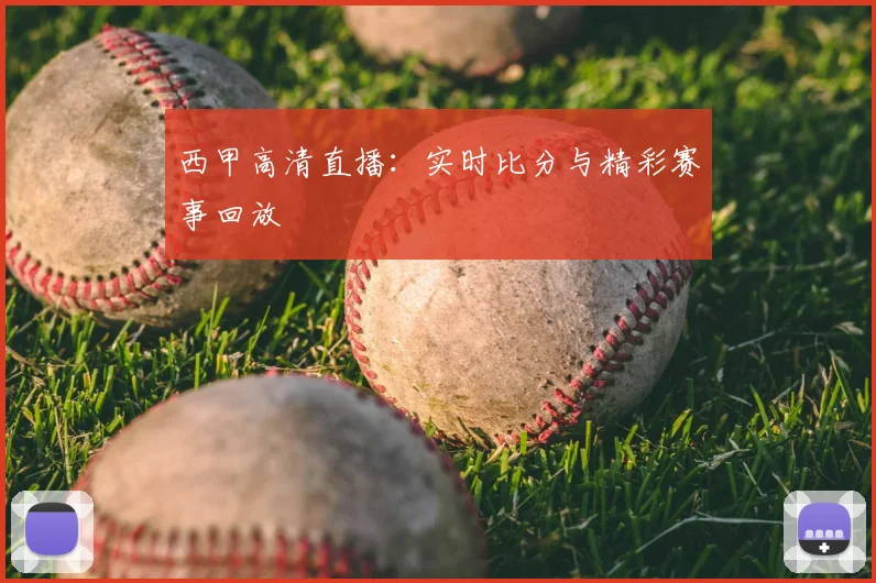 西甲高清直播：实时比分与精彩赛事回放