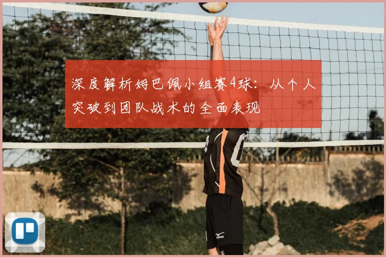 深度解析姆巴佩小组赛4球：从个人突破到团队战术的全面表现
